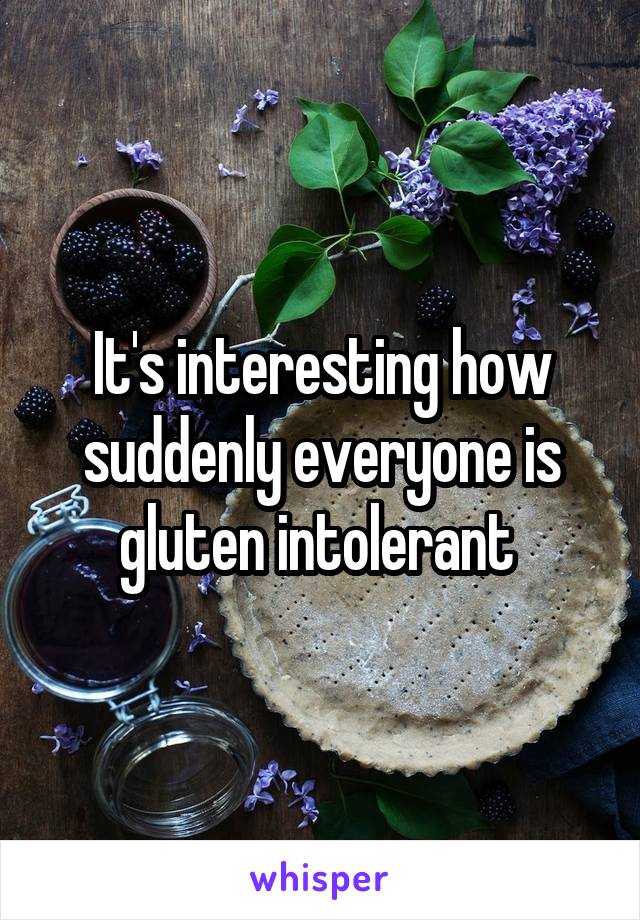 It's interesting how suddenly everyone is gluten intolerant 