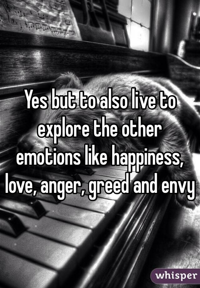 Yes but to also live to explore the other emotions like happiness, love, anger, greed and envy 