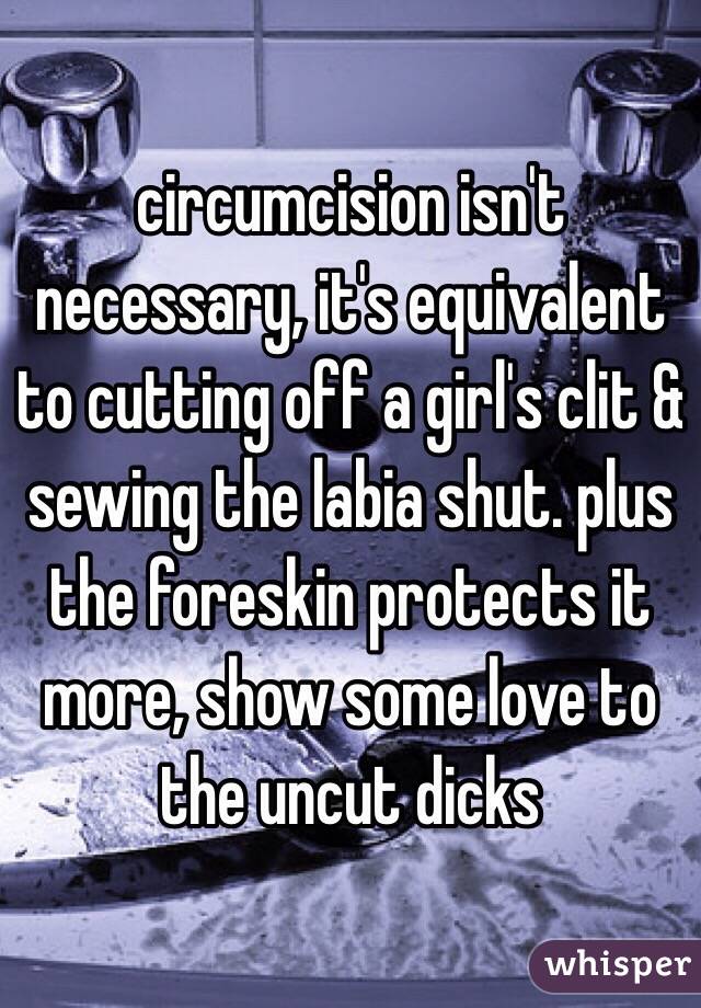 circumcision isn't necessary, it's equivalent to cutting off a girl's clit & sewing the labia shut. plus the foreskin protects it more, show some love to the uncut dicks