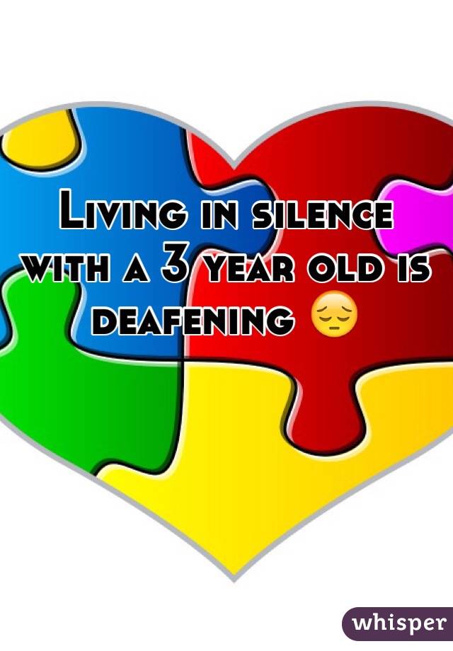 Living in silence with a 3 year old is deafening 😔