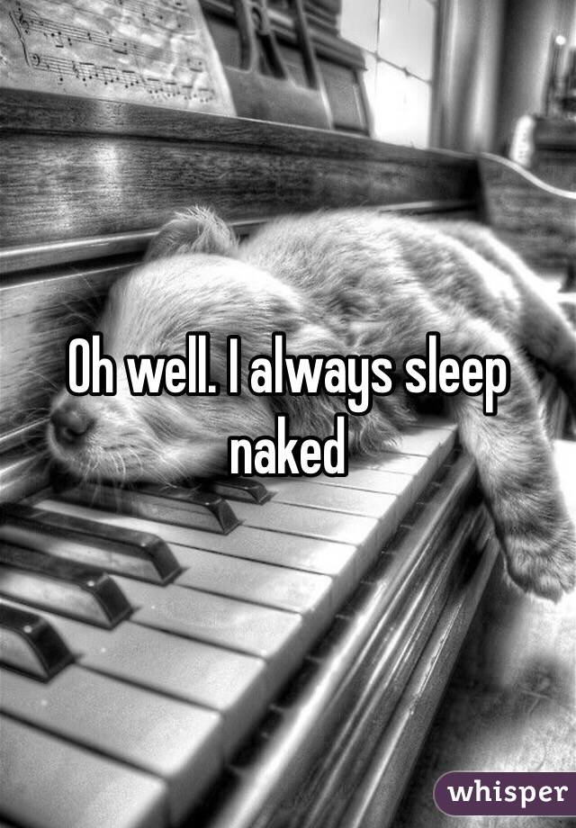 Oh well. I always sleep naked 