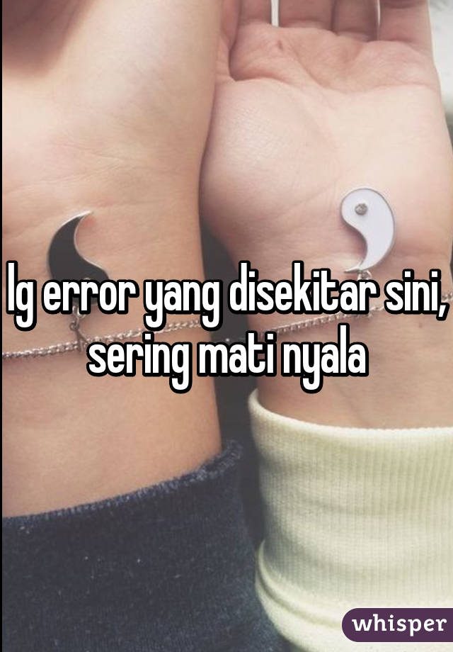 lg error yang disekitar sini, sering mati nyala