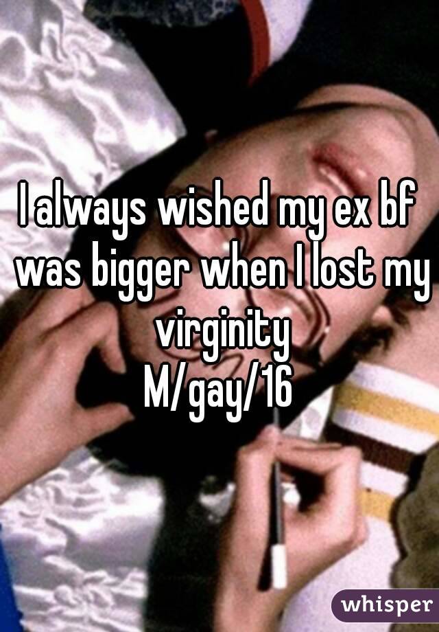 I always wished my ex bf was bigger when I lost my virginity
M/gay/16