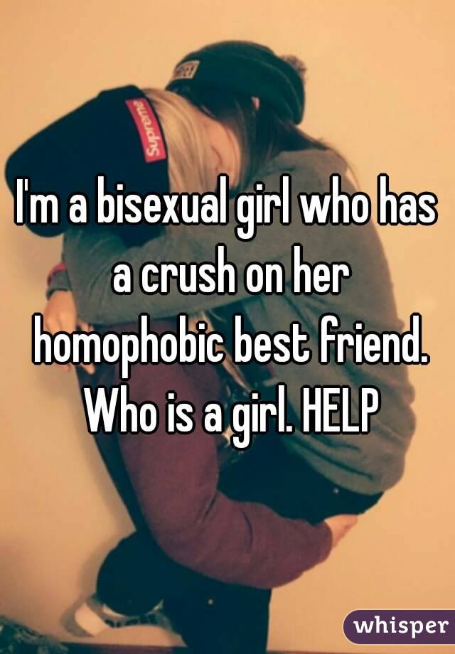 I'm a bisexual girl who has a crush on her homophobic best friend. Who is a girl. HELP