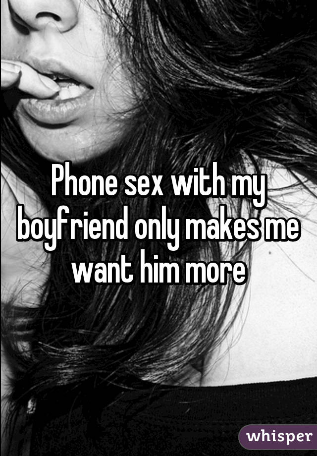 Phone sex with my boyfriend only makes me want him more