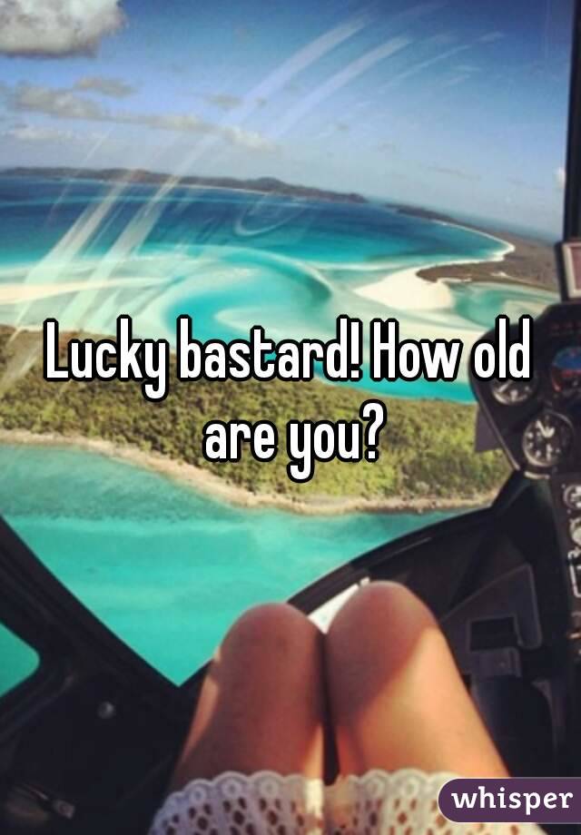 Lucky bastard! How old are you?