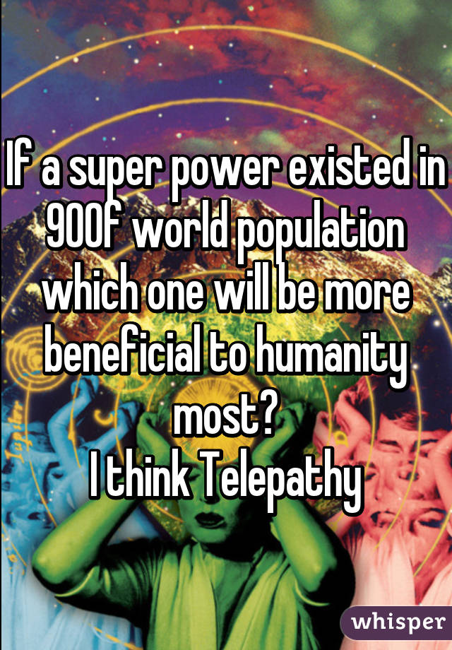 If a super power existed in 90% of world population which one will be more beneficial to humanity most?
I think Telepathy