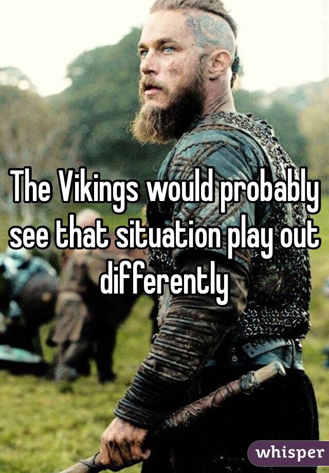 The Vikings would probably see that situation play out differently 