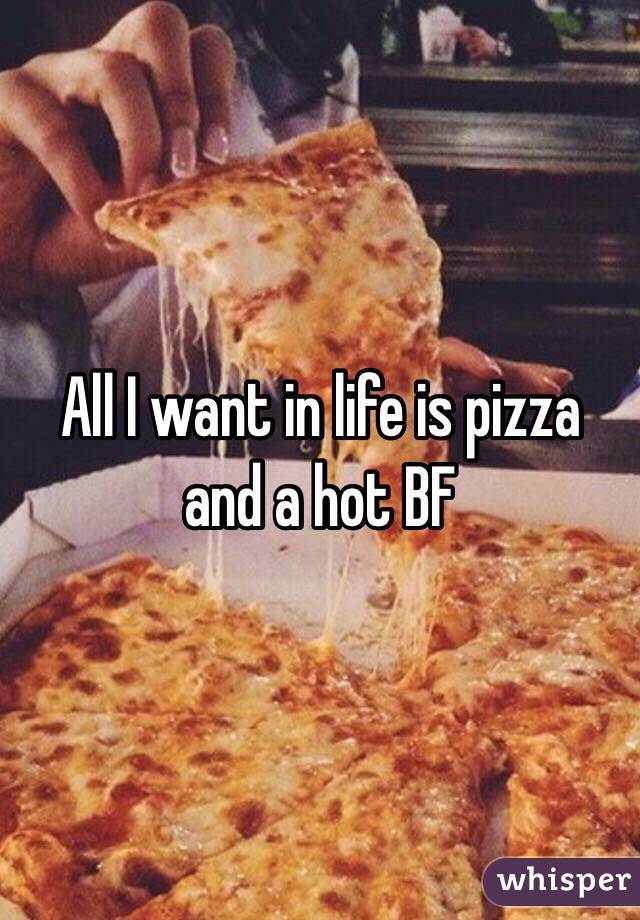 All I want in life is pizza and a hot BF