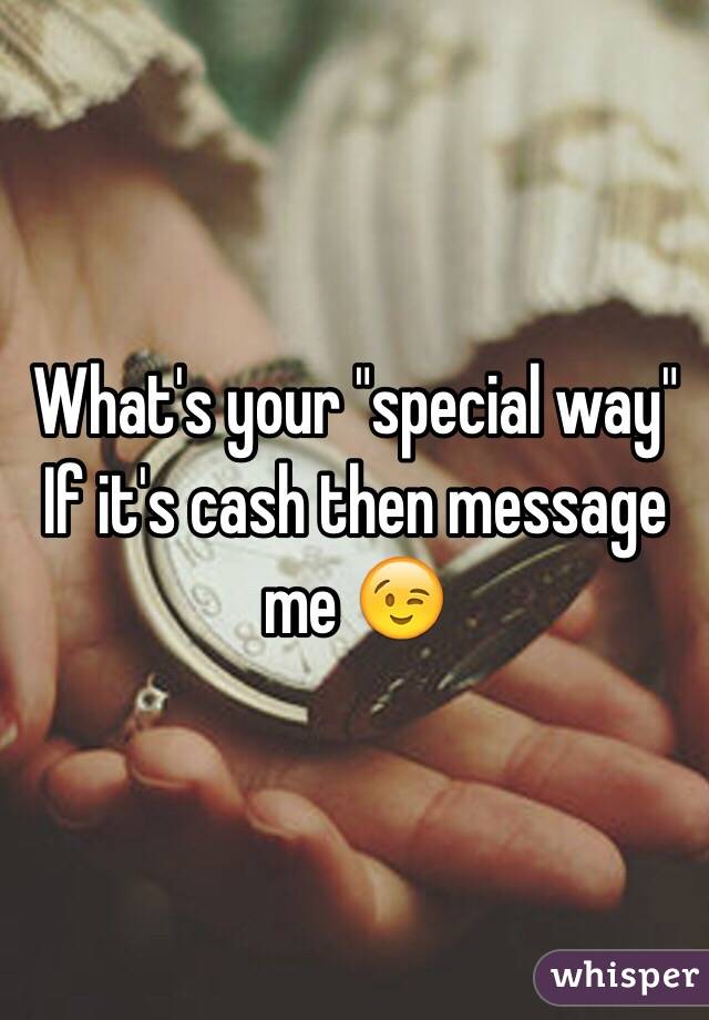 What's your "special way"
If it's cash then message me 😉