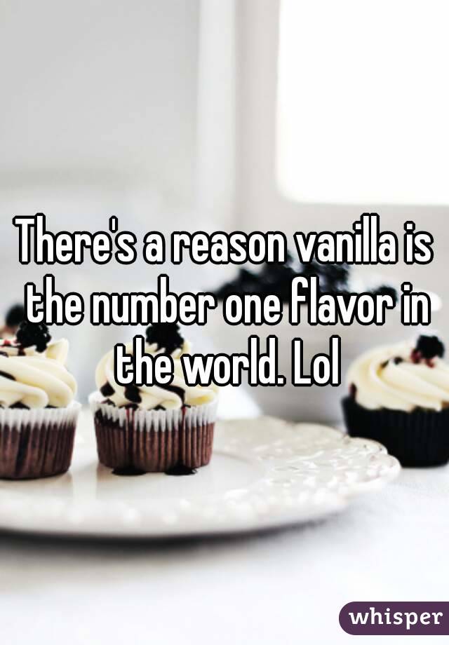 There's a reason vanilla is the number one flavor in the world. Lol