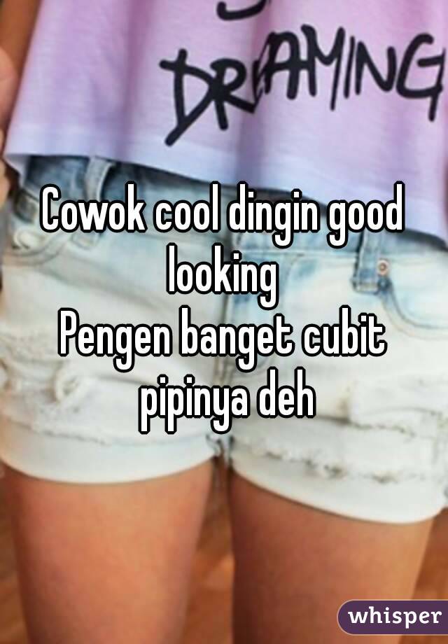 Cowok cool dingin good looking 
Pengen banget cubit pipinya deh