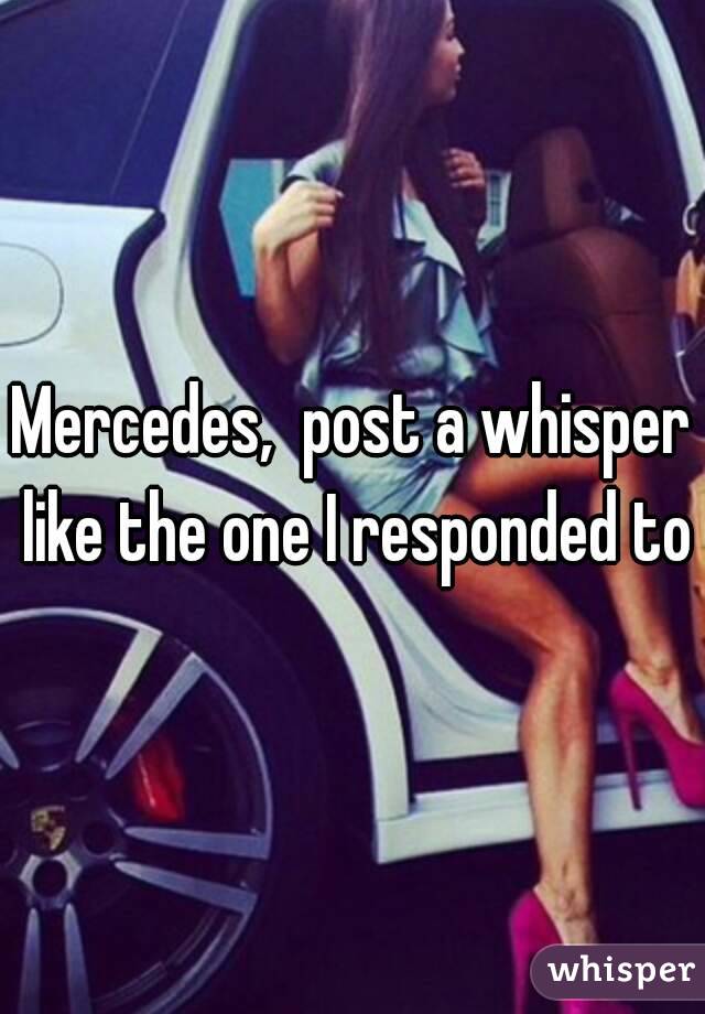 Mercedes,  post a whisper like the one I responded to