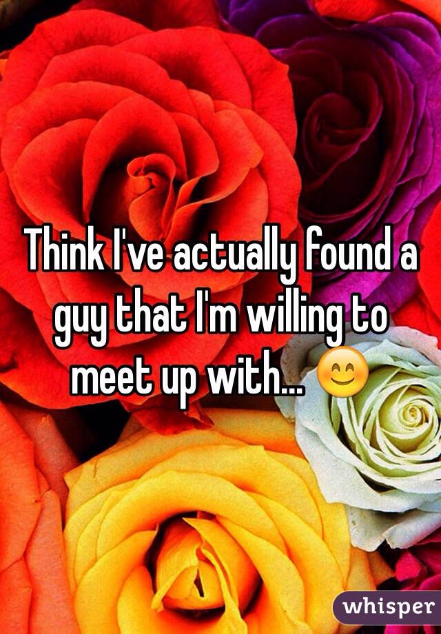 Think I've actually found a guy that I'm willing to meet up with... 😊