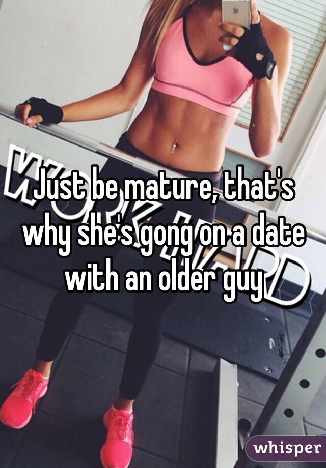 Just be mature, that's why she's gong on a date with an older guy 