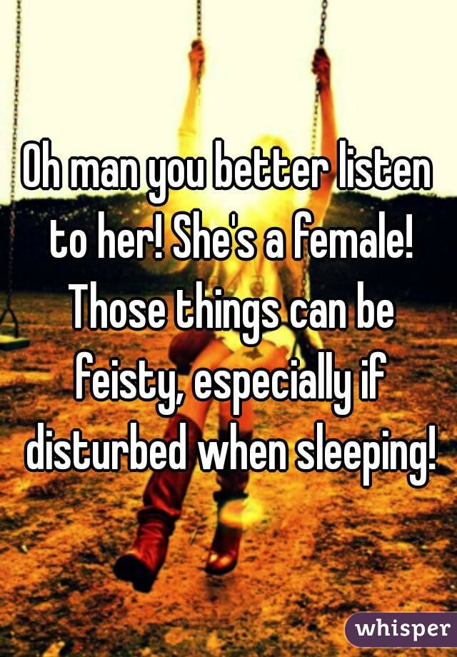 Oh man you better listen to her! She's a female! Those things can be feisty, especially if disturbed when sleeping!