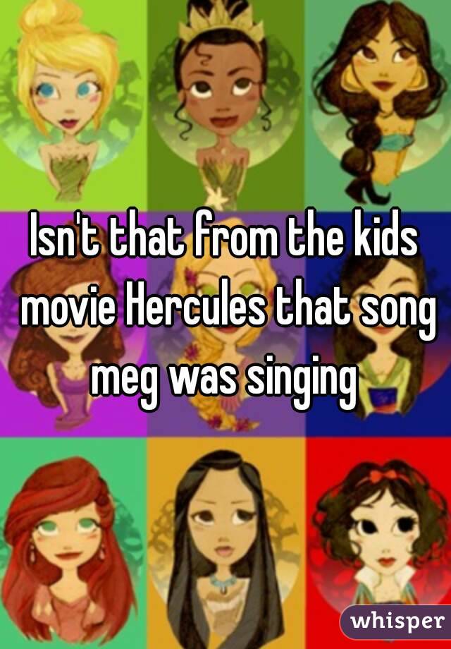 Isn't that from the kids movie Hercules that song meg was singing 