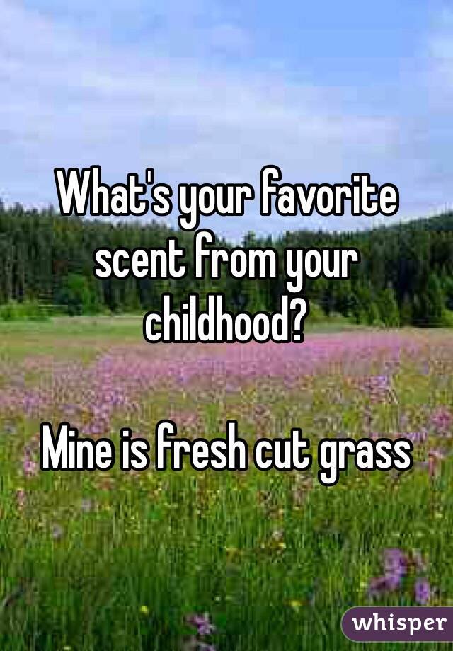 What's your favorite scent from your childhood?

Mine is fresh cut grass