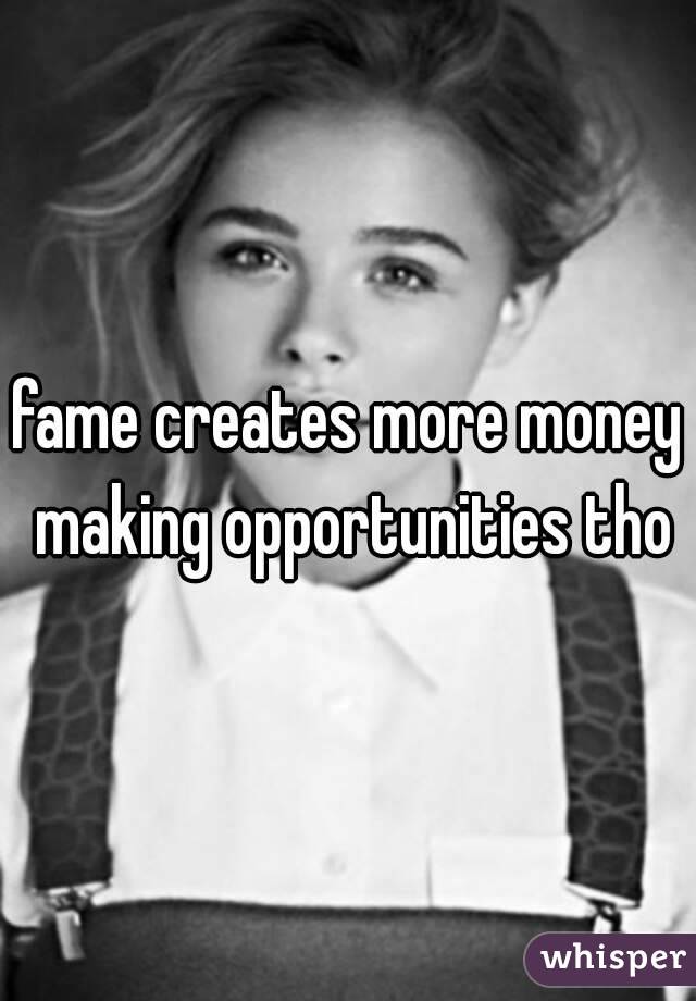 fame creates more money making opportunities tho