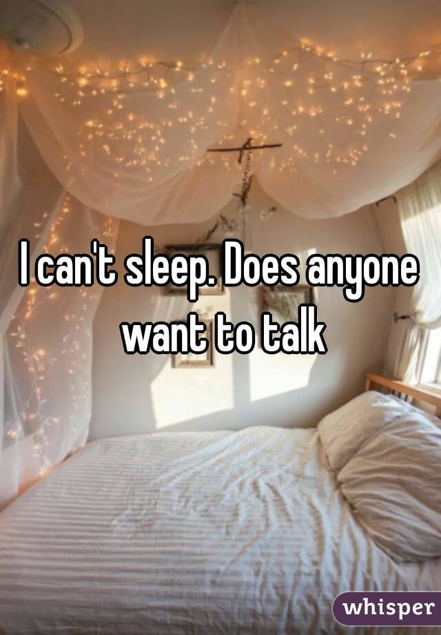 I can't sleep. Does anyone want to talk