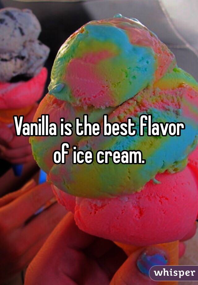 Vanilla is the best flavor of ice cream. 