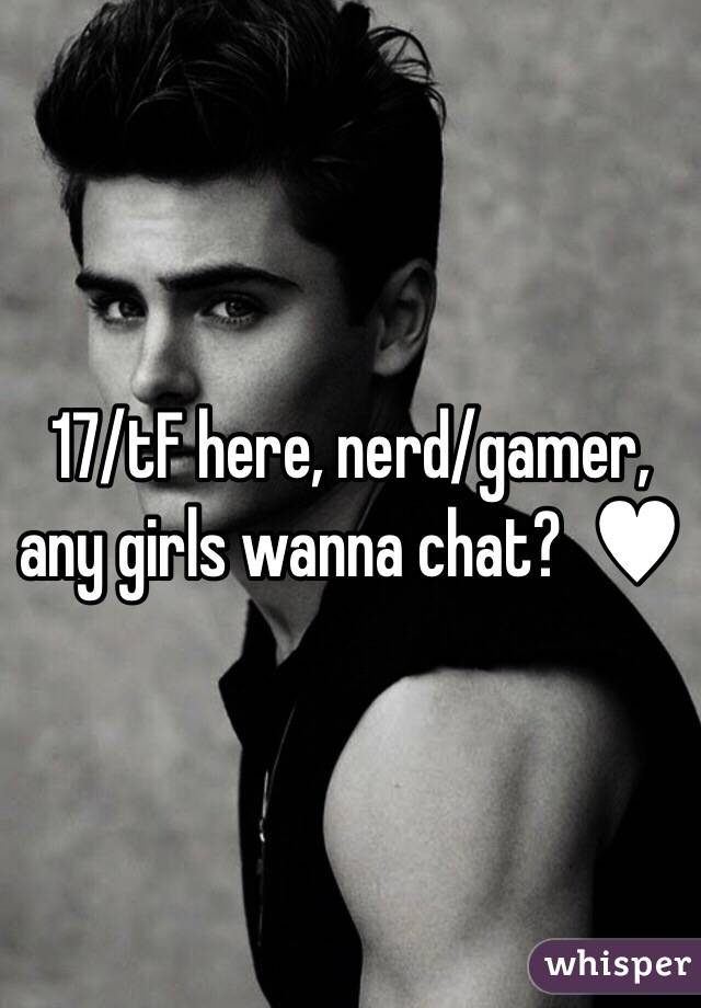 17/tF here, nerd/gamer, any girls wanna chat?  ♥︎