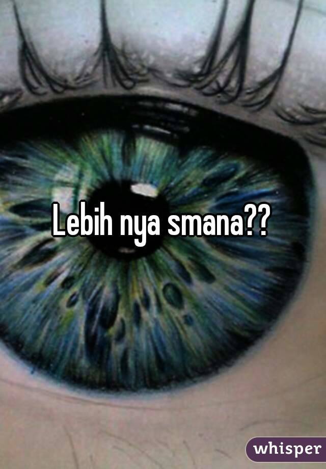 Lebih nya smana??