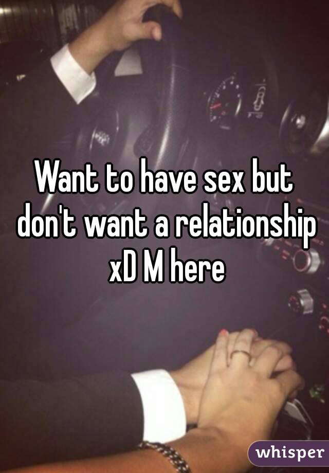 Want to have sex but don't want a relationship xD M here