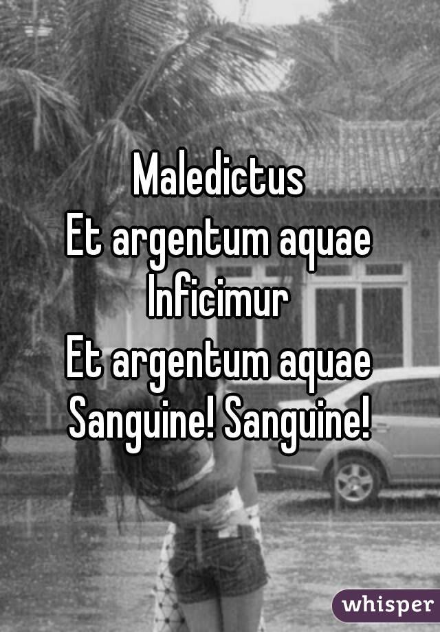 Maledictus
Et argentum aquae
Inficimur
Et argentum aquae
Sanguine! Sanguine!