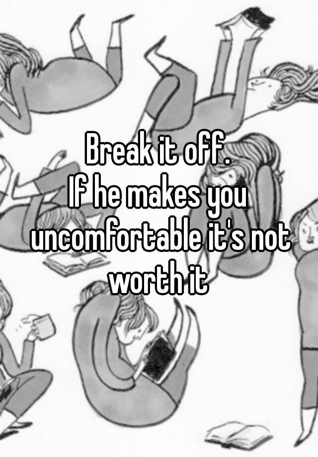 break-it-off-if-he-makes-you-uncomfortable-it-s-not-worth-it