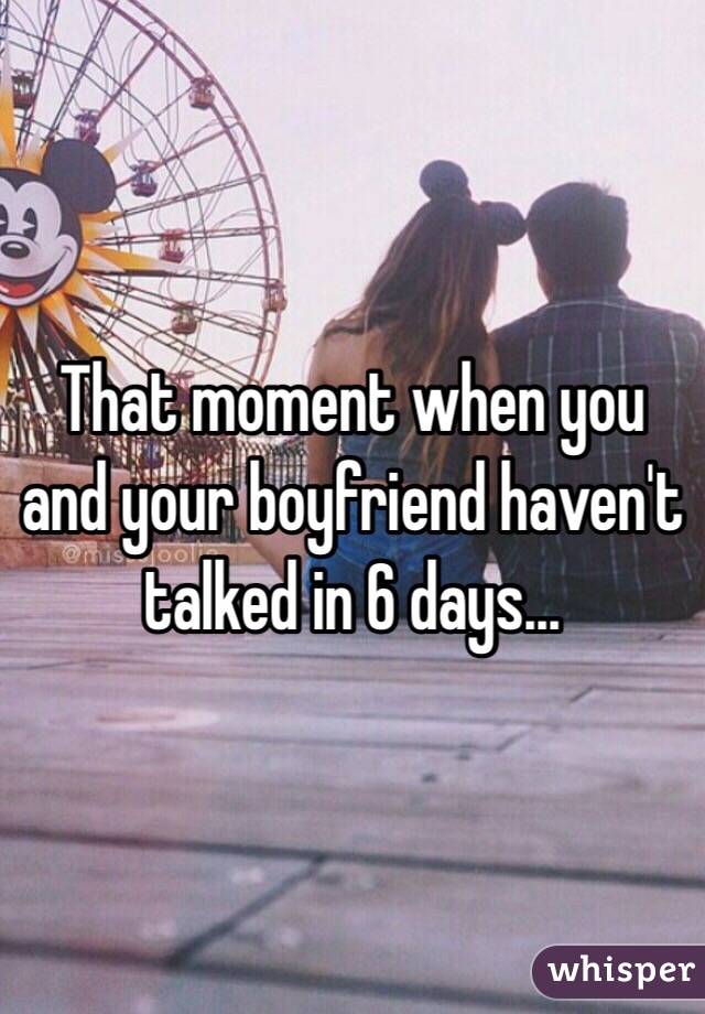 That moment when you and your boyfriend haven't talked in 6 days...