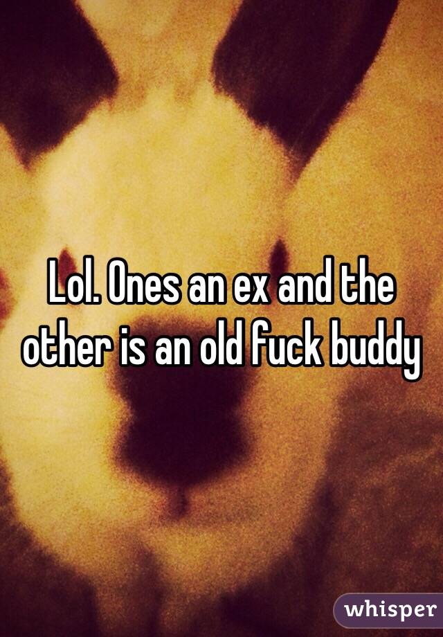 Lol. Ones an ex and the other is an old fuck buddy