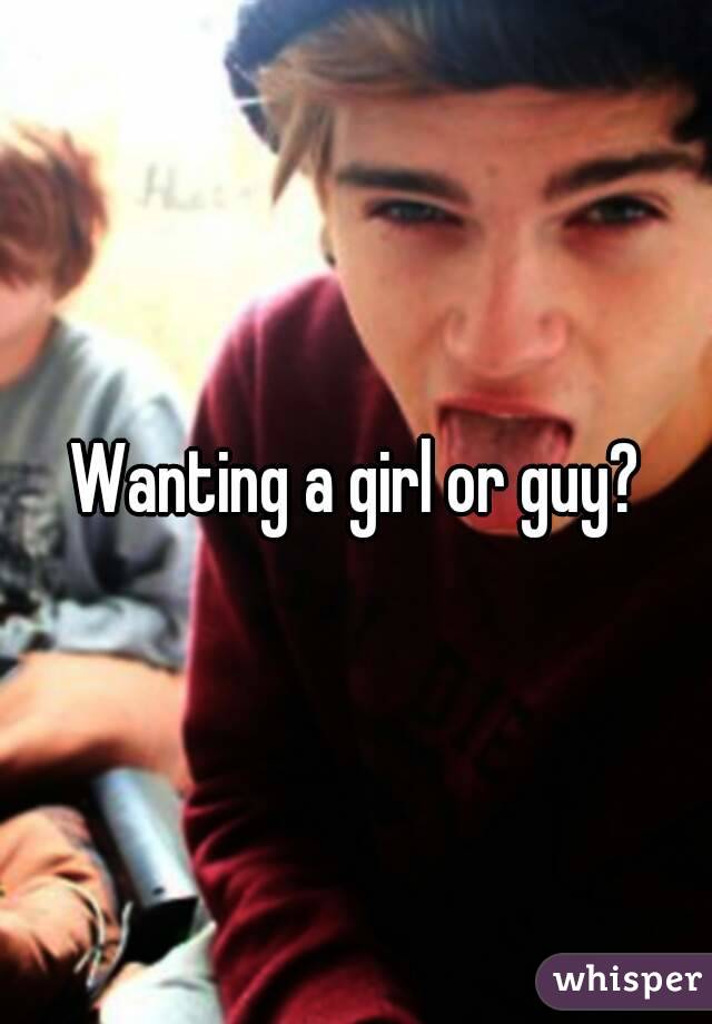 Wanting a girl or guy?