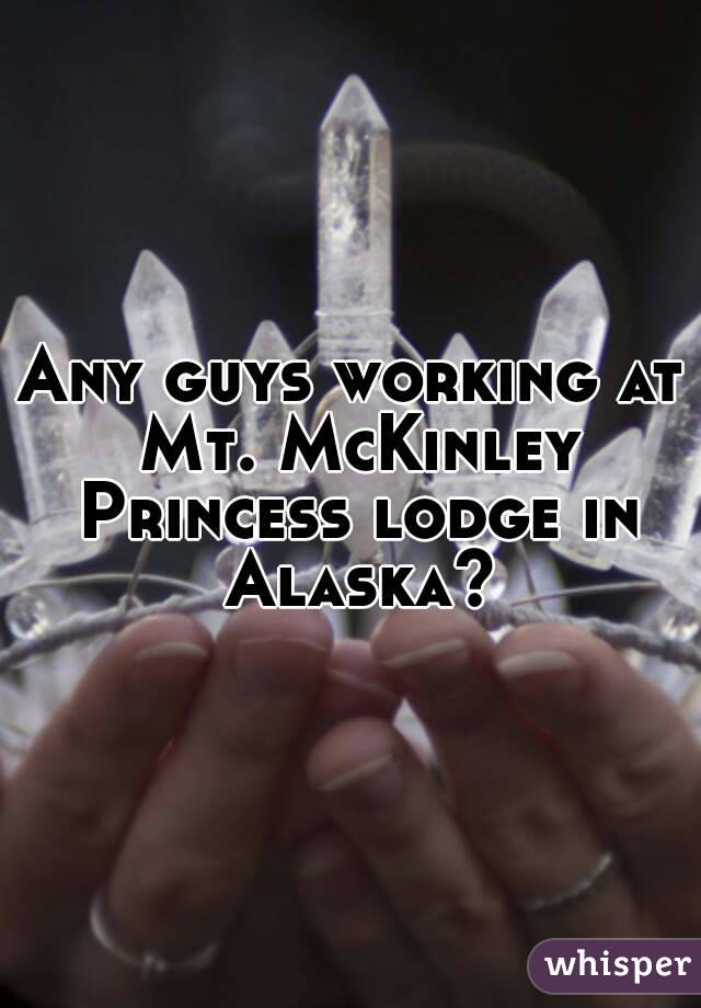 Any guys working at Mt. McKinley Princess lodge in Alaska?