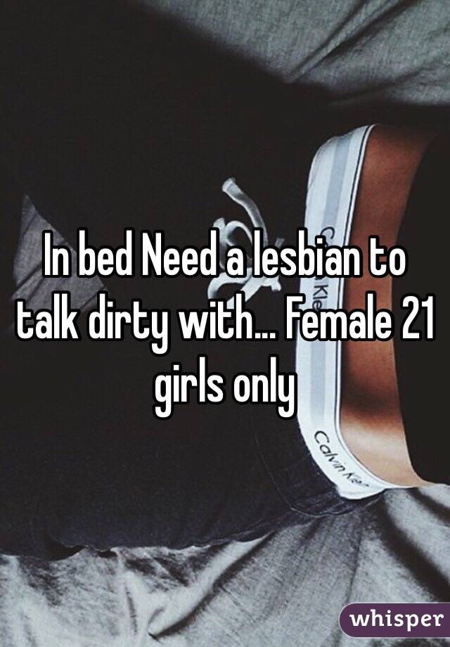 In bed Need a lesbian to talk dirty with... Female 21 girls only 