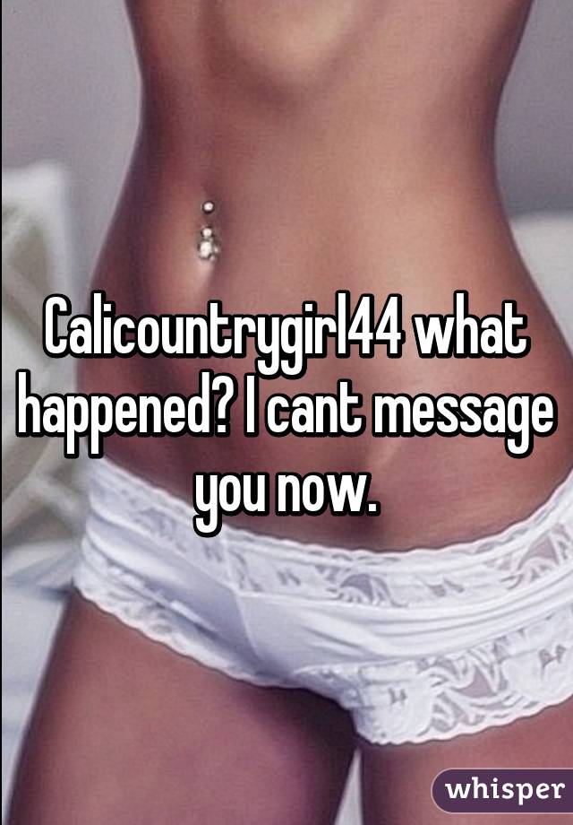 Calicountrygirl44 what happened? I cant message you now.