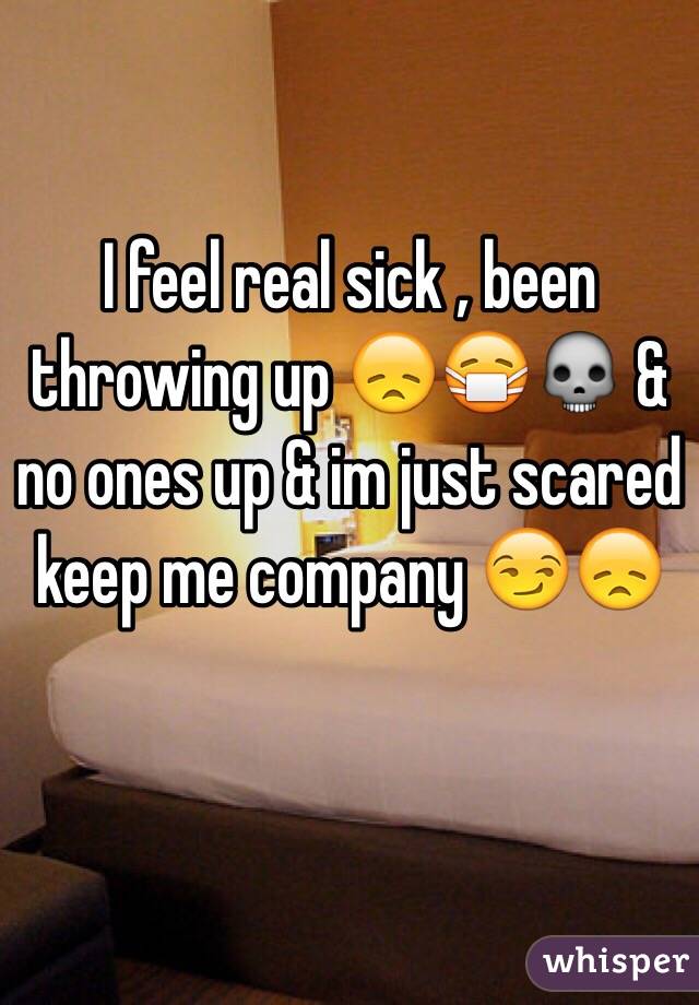 I feel real sick , been throwing up 😞😷💀 & no ones up & im just scared keep me company 😏😞