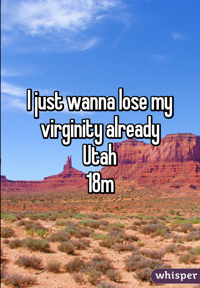 I just wanna lose my virginity already
Utah
18m