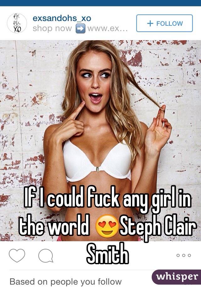 If I could fuck any girl in the world 😍Steph Clair Smith 