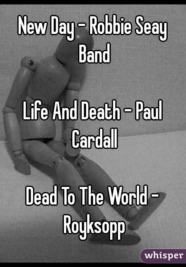 New Day - Robbie Seay Band

Life And Death - Paul Cardall

Dead To The World - Royksopp