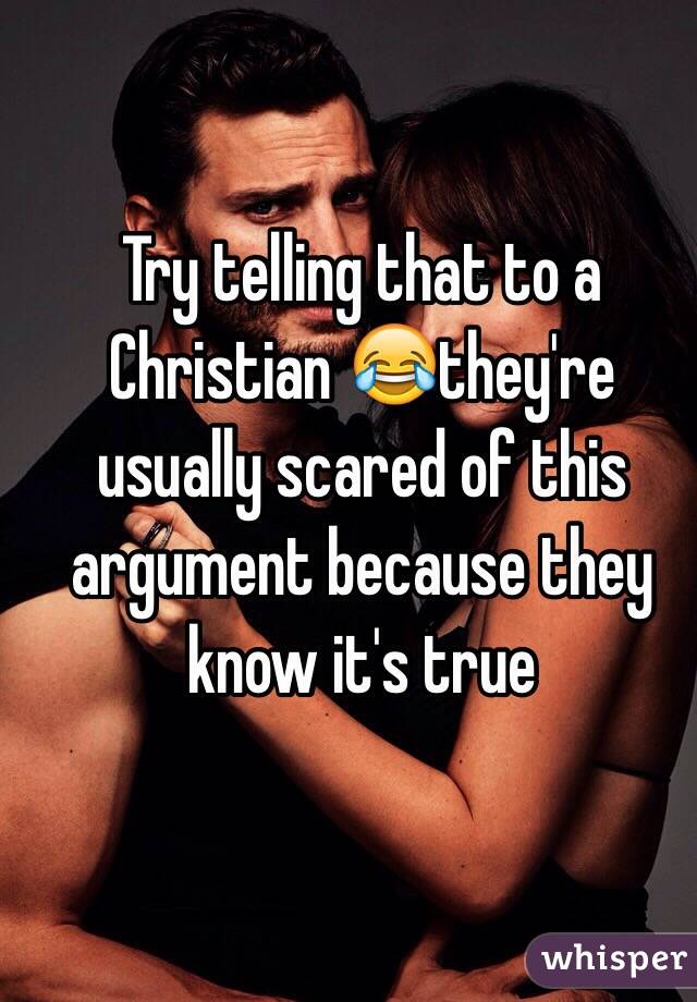 Try telling that to a Christian 😂they're usually scared of this argument because they know it's true 