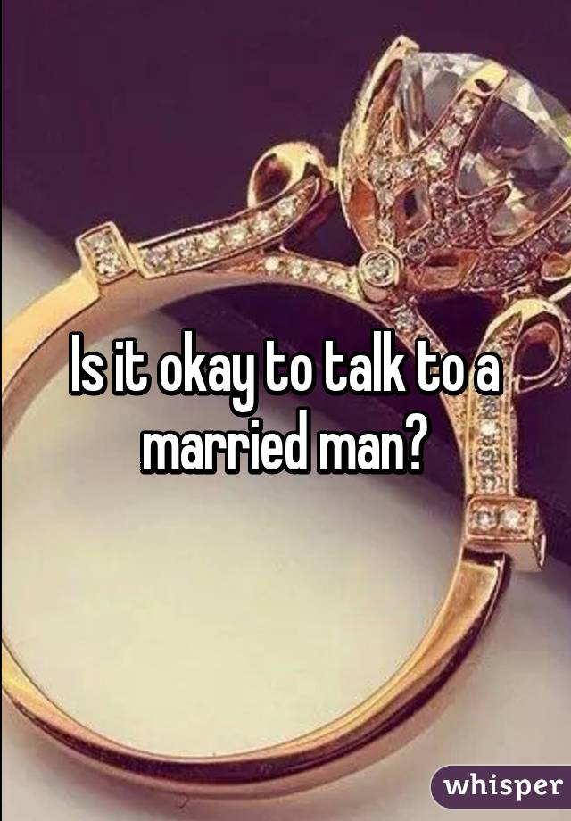 Is it okay to talk to a married man?