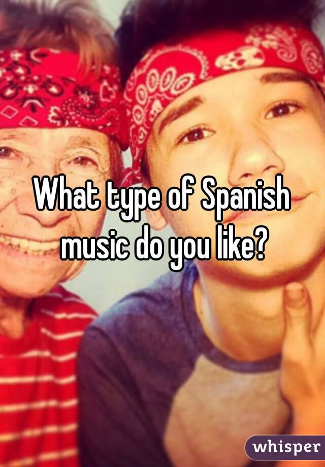 What type of Spanish music do you like?