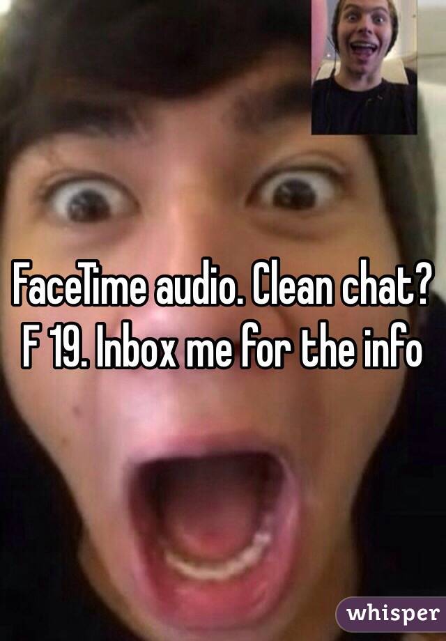 FaceTime audio. Clean chat? F 19. Inbox me for the info 