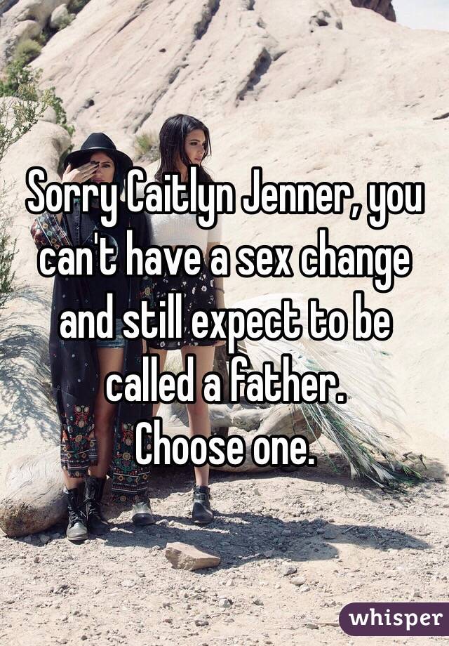 Sorry Caitlyn Jenner, you can't have a sex change and still expect to be called a father.
Choose one.