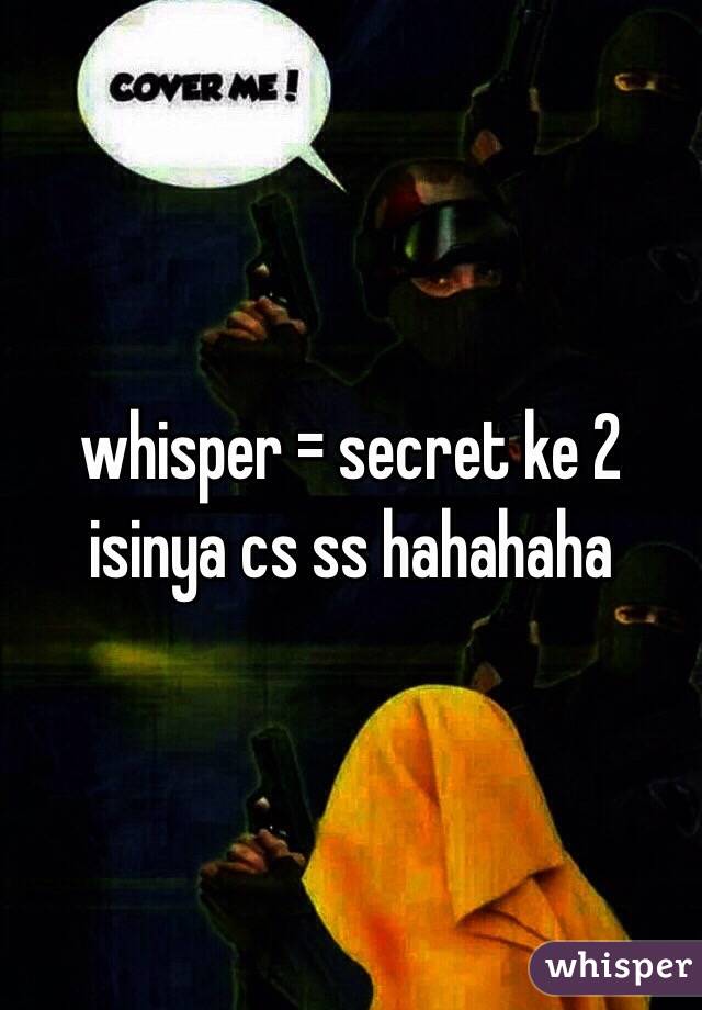 whisper = secret ke 2 isinya cs ss hahahaha