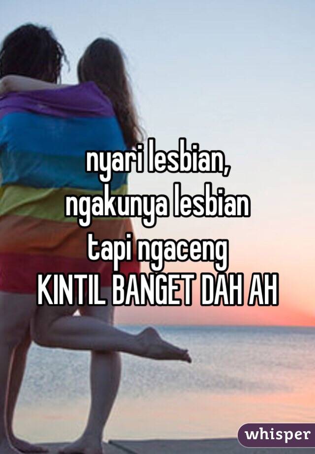 nyari lesbian, 
ngakunya lesbian
tapi ngaceng 
KINTIL BANGET DAH AH