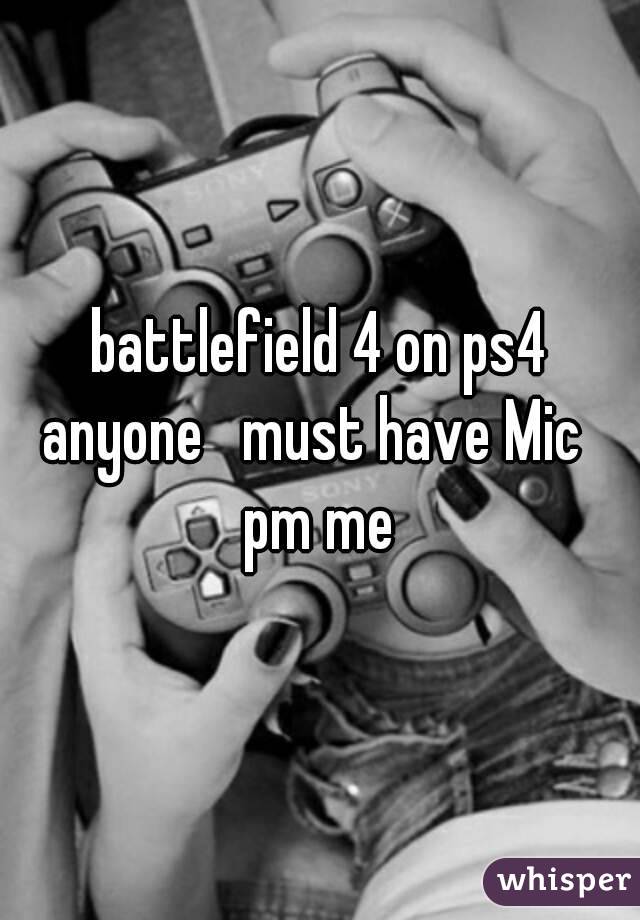 battlefield 4 on ps4 anyone   must have Mic   pm me 