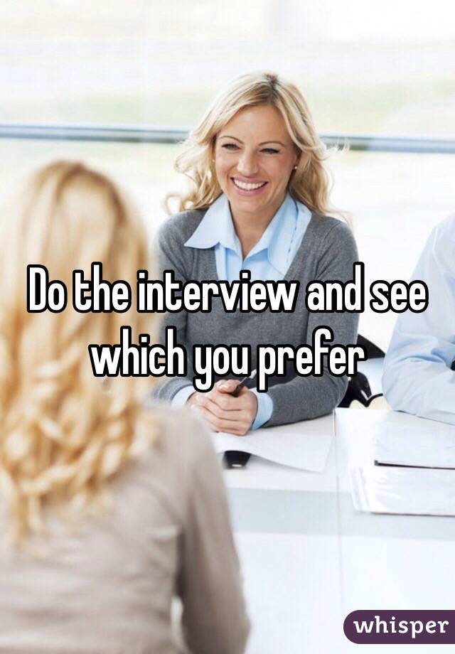 Do the interview and see which you prefer