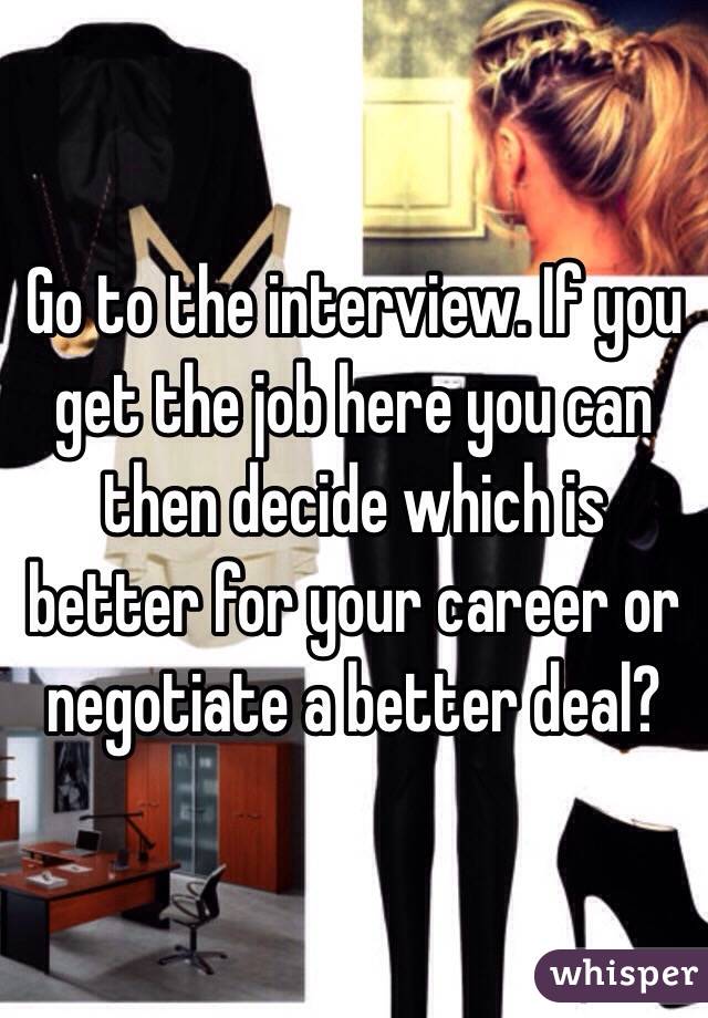 Go to the interview. If you get the job here you can then decide which is better for your career or negotiate a better deal?